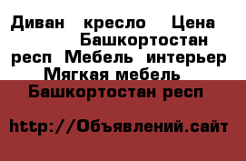 Диван , кресло  › Цена ­ 7 000 - Башкортостан респ. Мебель, интерьер » Мягкая мебель   . Башкортостан респ.